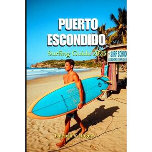 Rogers, Patricia V. Puerto Escondido Surfing Guide 2025: A Definitive Insider Tips to Culture, Surf Breaks, Tacos & Sunset Dreams on Mexico’s Pacific Gem Rogers, Patricia V. Puerto Escondido Surfing Guide 2025: A Definitive Insider Tips to Culture, Surf Breaks, Tacos & Sunset Dreams on Mexico’s Pacific Gem