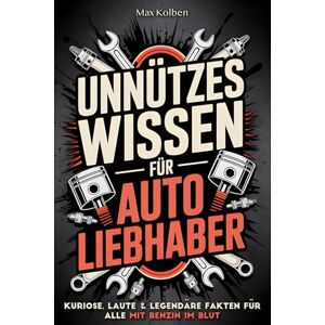 Kolben, Max Unnützes Wissen für Autoliebhaber: Kuriose, laute & legendäre Fakten für alle mit Benzin im Blut Das perfekte Geschenk für Schrauber, Tuner & alle, die den Geruch von Motoröl lieben Kolben, Max Unnützes Wissen für Autoliebhaber: Kuriose, laute & legendäre Fakten für alle mit Benzin im Blut Das perfekte Geschenk für Schrauber, Tuner & alle, die den Geruch von Motoröl lieben