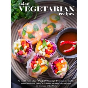 Press, BookSumo Asian Vegetarian Recipes: No Meat? That's Okay. Enjoy Amazingly Delicious and Healthy Dishes the Entire Family Will Savor; No-Fuss Tasty Delights for Everyday of the Week Press, BookSumo Asian Vegetarian Recipes: No Meat? That's Okay. Enjoy Amazingly Delicious and Healthy Dishes the Entire Family Will Savor; No-Fuss Tasty Delights for Everyday of the Week