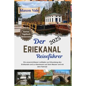 Vale, Maxon Der Eriekanal-Reiseführer 2025: Ein unverzichtbarer Leitfaden zur Erkundung des Eriekanals und zu Abenteuern auf dem Wasser und mit dem Fahrrad (2025 Updated Travel Handbook Book ) Vale, Maxon Der Eriekanal-Reiseführer 2025: Ein unverzichtbarer Leitfaden zur Erkundung des Eriekanals und zu Abenteuern auf dem Wasser und mit dem Fahrrad (2025 Updated Travel Handbook Book )