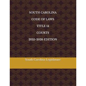 Legislature, South Carolina SOUTH CAROLINA CODE OF LAWS TITLE 14 COURTS 2025-2026 EDITION Legislature, South Carolina SOUTH CAROLINA CODE OF LAWS TITLE 14 COURTS 2025-2026 EDITION