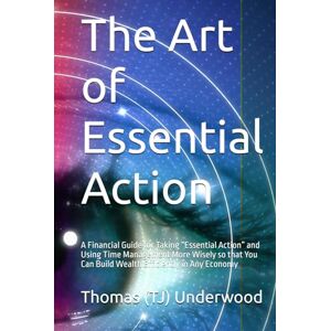 Underwood, Thomas (TJ) The Art of Essential Action: A Financial Guide for Taking “Essential Action” and Using Time Management More Wisely so that You Can Build Wealth ... Estate & Finance 360 Degrees Series of Books) Underwood, Thomas (TJ) The Art of Essential Action: A Financial Guide for Taking “Essential Action” and Using Time Management More Wisely so that You Can Build Wealth ... Estate & Finance 360 Degrees Series of Books)