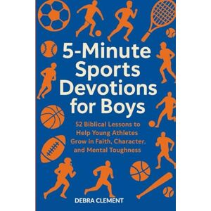 Clement, Debra 5-Minute Sports Devotions for Boys: 52 Biblical Lessons to Help Young Athletes Grow in Faith, Character, and Mental Toughness Clement, Debra 5-Minute Sports Devotions for Boys: 52 Biblical Lessons to Help Young Athletes Grow in Faith, Character, and Mental Toughness