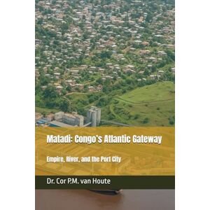 van Houte, Dr. Cor P.M. Matadi: Congo’s Atlantic Gateway: Empire, River, and the Port City: 9 (Congo Chronicles Series) van Houte, Dr. Cor P.M. Matadi: Congo’s Atlantic Gateway: Empire, River, and the Port City: 9 (Congo Chronicles Series)