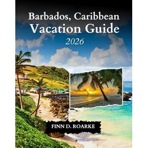 ROARKE, FINN D. Barbados, Caribbean Vacation Guide 2026: Your Ultimate Travel Guide to Explore, Relax, and Discover the Caribbean Gems ROARKE, FINN D. Barbados, Caribbean Vacation Guide 2026: Your Ultimate Travel Guide to Explore, Relax, and Discover the Caribbean Gems