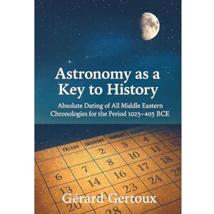 Gertoux, Gérard Astronomy as a Key to History: Absolute dating of all Middle Eastern chronologies for the period 1025-405 BCE Gertoux, Gérard Astronomy as a Key to History: Absolute dating of all Middle Eastern chronologies for the period 1025-405 BCE