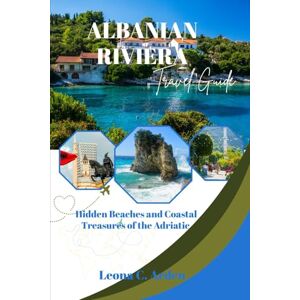 C. Arden, Leona ALBANIAN RIVIERA TRAVEL GUIDE: Hidden Beaches and Coastal Treasures of the Adriatic C. Arden, Leona ALBANIAN RIVIERA TRAVEL GUIDE: Hidden Beaches and Coastal Treasures of the Adriatic