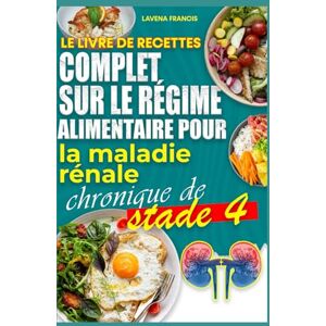 Francis, Lavena LE LIVRE DE RECETTES COMPLET SUR LE RÉGIME ALIMENTAIRE POUR LA MALADIE RÉNALE CHRONIQUE DE STADE 4: Recettes nutritives et bonnes pour les reins afin de prévenir l'insuffisance rénale Francis, Lavena LE LIVRE DE RECETTES COMPLET SUR LE RÉGIME ALIMENTAIRE POUR LA MALADIE RÉNALE CHRONIQUE DE STADE 4: Recettes nutritives et bonnes pour les reins afin de prévenir l'insuffisance rénale