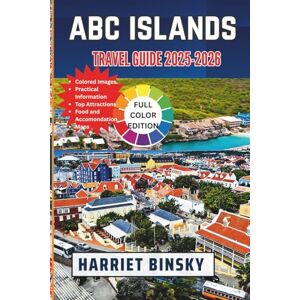 Binsky, Harriet ABC ISLANDS TRAVEL GUIDE 2025-2026: Your Comprehensive Guide to a Hassle-Free, Culturally-Rich, and Unforgettable Caribbean Islands Escapes In Aruba, Bonaire and Curacao With Insider Recommendations. Binsky, Harriet ABC ISLANDS TRAVEL GUIDE 2025-2026: Your Comprehensive Guide to a Hassle-Free, Culturally-Rich, and Unforgettable Caribbean Islands Escapes In Aruba, Bonaire and Curacao With Insider Recommendations.