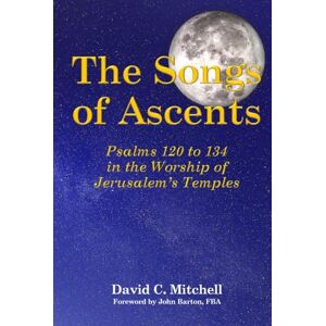 Mitchell, David C. The Songs of Ascents: Psalms 120 to 134 in the Worship of Jerusalem's Temples Mitchell, David C. The Songs of Ascents: Psalms 120 to 134 in the Worship of Jerusalem's Temples