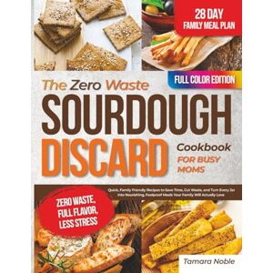 Noble, Tamara The Zero Waste Sourdough Discard Cookbook for Busy Moms: Quick, Family-Friendly Recipes to Save Time, Cut Waste, and Turn Every Jar into Nourishing, Foolproof Meals Your Family Will Actually Love Noble, Tamara The Zero Waste Sourdough Discard Cookbook for Busy Moms: Quick, Family-Friendly Recipes to Save Time, Cut Waste, and Turn Every Jar into Nourishing, Foolproof Meals Your Family Will Actually Love