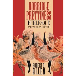 Allen, Robert C. Horrible Prettiness: Burlesque and American Culture (Cultural Studies of the United States) Allen, Robert C. Horrible Prettiness: Burlesque and American Culture (Cultural Studies of the United States)