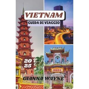 WAYNE, GIANNA VIETNAM GUIDA DI VIAGGIO 2025: Un Viaggio tra Mercati Galleggianti, Street Food, Pagode e Vette Ricoperte di Giungla WAYNE, GIANNA VIETNAM GUIDA DI VIAGGIO 2025: Un Viaggio tra Mercati Galleggianti, Street Food, Pagode e Vette Ricoperte di Giungla