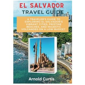 Curtis, Arnold EL Salvador Travel Guide: A Traveler's Guide To Exploring El Salvador's Vibrant Cities, Pristine Beaches, and Majestic Volcanoes on a Low Budget (Travel Companion (English Editions)) Curtis, Arnold EL Salvador Travel Guide: A Traveler's Guide To Exploring El Salvador's Vibrant Cities, Pristine Beaches, and Majestic Volcanoes on a Low Budget (Travel Companion (English Editions))