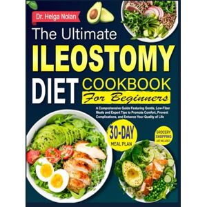 Nolan, Dr. Helga The Ultimate Ileostomy Diet Cookbook For Beginners: A Comprehensive Guide Featuring Gentle, Low-Fiber Meals and Expert Tips to Promote Comfort, Prevent Complications, and Enhance Your Quality of Life Nolan, Dr. Helga The Ultimate Ileostomy Diet Cookbook For Beginners: A Comprehensive Guide Featuring Gentle, Low-Fiber Meals and Expert Tips to Promote Comfort, Prevent Complications, and Enhance Your Quality of Life