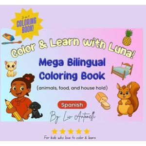 Antonelli, Lv MEGA Coloring book! 'Color & Learn with Luna!' in Spanish and English for kids and all ages: Bilingual Coloring Book in Spanish and English (Luna's Bilingual Coloring Books for learning) Antonelli, Lv MEGA Coloring book! 'Color & Learn with Luna!' in Spanish and English for kids and all ages: Bilingual Coloring Book in Spanish and English (Luna's Bilingual Coloring Books for learning)
