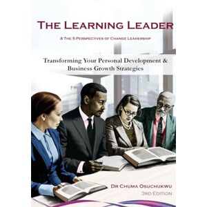 Osuchukwu, Dr Chuma The Learning Leader & the 5 Perspectives of Change Leadership: Transforming Your Personal Development & Business Growth Strategies Osuchukwu, Dr Chuma The Learning Leader & the 5 Perspectives of Change Leadership: Transforming Your Personal Development & Business Growth Strategies