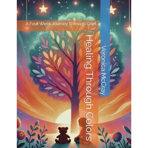 McCray, Veronica Healing Through Colors: A Four Week Journey Through Grief McCray, Veronica Healing Through Colors: A Four Week Journey Through Grief