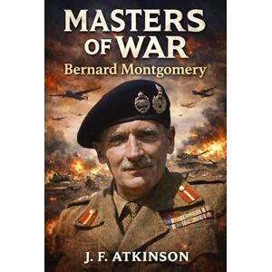 Atkinson, J.F. Masters of War: Bernard Montgomery Atkinson, J.F. Masters of War: Bernard Montgomery