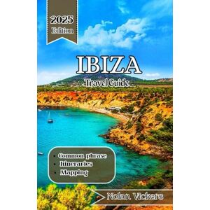 Vickers, Nolan Ibiza Travel Guide 2025: Discover Sun-Kissed Shores, Ancient Villages & Vibrant Island Life Vickers, Nolan Ibiza Travel Guide 2025: Discover Sun-Kissed Shores, Ancient Villages & Vibrant Island Life