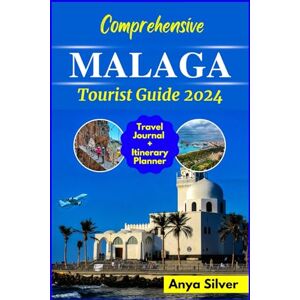 Silver, Anya Comprehensive MALAGA Tourist Guide 2024: An Updated Travel Companion to Explore Spain, Andalusian Top Attractions, Vacation Destinations, Essential Tips for Seamless Budget Solo and Family Adventure Silver, Anya Comprehensive MALAGA Tourist Guide 2024: An Updated Travel Companion to Explore Spain, Andalusian Top Attractions, Vacation Destinations, Essential Tips for Seamless Budget Solo and Family Adventure