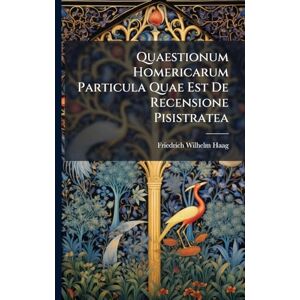 Haag, Friedrich Wilhelm Quaestionum Homericarum Particula Quae Est De Recensione Pisistratea Haag, Friedrich Wilhelm Quaestionum Homericarum Particula Quae Est De Recensione Pisistratea