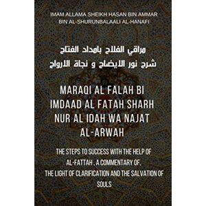 Al-Shurunbalaali Al-Hanafi, Imam Allama Sheikh Hasan bin Ammar bin Maraqi Al Falah bi Imdaad Al Fatah Sharh Nur Al idah Wa Najat Al Arwah: The steps to success with the help of al-fattah, a commentary of, The light of clarification and the salvation of so Al-Shurunbalaali Al-Hanafi, Imam Allama Sheikh Hasan bin Ammar bin Maraqi Al Falah bi Imdaad Al Fatah Sharh Nur Al idah Wa Najat Al Arwah: The steps to success with the help of al-fattah, a commentary of, The light of clarification and the salvation of so