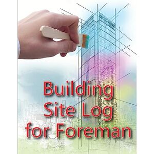 Willkins, Ben Building Site Log for Foreman: Construction Site Daily Book to Record Workforce, Tasks, Schedules, Construction Daily Report for Chief Engineer, Site Manager or Supervisor Willkins, Ben Building Site Log for Foreman: Construction Site Daily Book to Record Workforce, Tasks, Schedules, Construction Daily Report for Chief Engineer, Site Manager or Supervisor