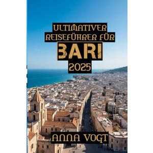 VOGT, ANNA Ultimativer Reiseführer für Bari 2025: „Bari und die Schönheit Apuliens: Ein Insider-Reiseführer zu Italiens Geheimtipp“ VOGT, ANNA Ultimativer Reiseführer für Bari 2025: „Bari und die Schönheit Apuliens: Ein Insider-Reiseführer zu Italiens Geheimtipp“