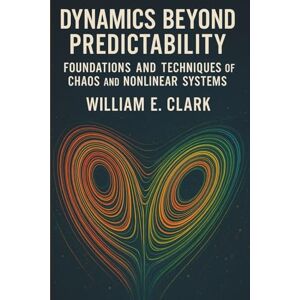 E Clark, William Dynamics Beyond Predictability: Foundations and Techniques of Chaos and Nonlinear Systems E Clark, William Dynamics Beyond Predictability: Foundations and Techniques of Chaos and Nonlinear Systems