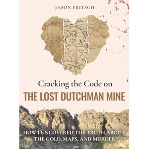 Fritsch, Jason Mathias Cracking the Code on the Lost Dutchman's Mine: How I Uncovered the Truth about the Gold, Map, and Murder Fritsch, Jason Mathias Cracking the Code on the Lost Dutchman's Mine: How I Uncovered the Truth about the Gold, Map, and Murder