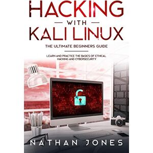 Jones, Nathan Hacking with Kali Linux THE ULTIMATE BEGINNERS GUIDE: Learn and Practice the Basics of Ethical Hacking and Cybersecurity Jones, Nathan Hacking with Kali Linux THE ULTIMATE BEGINNERS GUIDE: Learn and Practice the Basics of Ethical Hacking and Cybersecurity