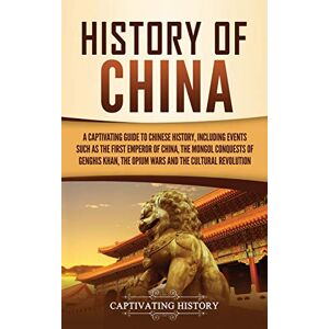 History, Captivating History of China: A Captivating Guide to Chinese History, Including Events Such as the First Emperor of China, the Mongol Conquests of Genghis Khan, the Opium Wars, and the Cultural Revolution History, Captivating History of China: A Captivating Guide to Chinese History, Including Events Such as the First Emperor of China, the Mongol Conquests of Genghis Khan, the Opium Wars, and the Cultural Revolution