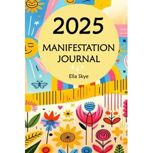 Skye, Ella 2025 Manifestation Journal: Mindful manifestation coaching and journalling for purpose discovery, goal setting, inspiration and goal attainment Skye, Ella 2025 Manifestation Journal: Mindful manifestation coaching and journalling for purpose discovery, goal setting, inspiration and goal attainment