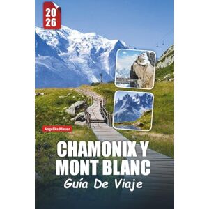 Mauer, Angelika CHAMONIX Y MONT BLANC GUÍA DE VIAJE 2026: Aventuras alpinas, picos icónicos, caminatas escénicas, deportes de invierno, cocina local y experiencias inolvidables Mauer, Angelika CHAMONIX Y MONT BLANC GUÍA DE VIAJE 2026: Aventuras alpinas, picos icónicos, caminatas escénicas, deportes de invierno, cocina local y experiencias inolvidables