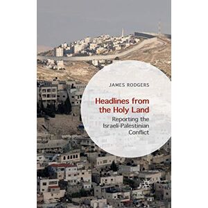 Rodgers, James Headlines from the Holy Land: Reporting the Israeli-Palestinian Conflict Rodgers, James Headlines from the Holy Land: Reporting the Israeli-Palestinian Conflict