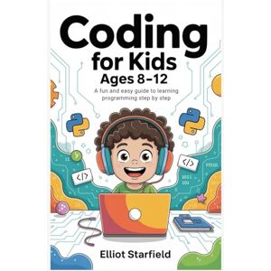Starfield, Elliot Coding for Kids Ages 8–12: A Fun and Easy Guide to Learning Programming Step by Step Starfield, Elliot Coding for Kids Ages 8–12: A Fun and Easy Guide to Learning Programming Step by Step