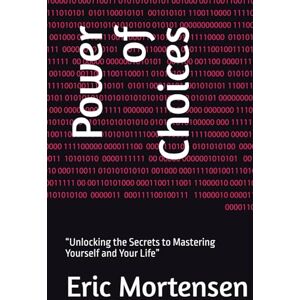 Mortensen, Eric Power of Choices: “Unlocking the Secrets to Mastering Yourself and Your Life” Mortensen, Eric Power of Choices: “Unlocking the Secrets to Mastering Yourself and Your Life”