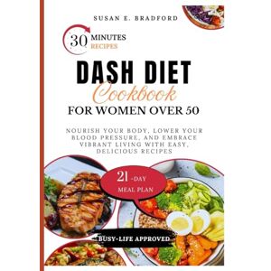 Bradford, Susan E. DASH Diet Cookbook for Women Over 50: Nourish Your Body, Lower Your Blood Pressure, and Embrace Vibrant Living with Easy, Delicious Recipes Bradford, Susan E. DASH Diet Cookbook for Women Over 50: Nourish Your Body, Lower Your Blood Pressure, and Embrace Vibrant Living with Easy, Delicious Recipes