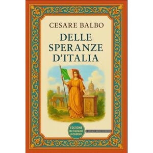 Balbo, Cesare Delle speranze d'Italia: Edizione in Italiano Moderno Balbo, Cesare Delle speranze d'Italia: Edizione in Italiano Moderno