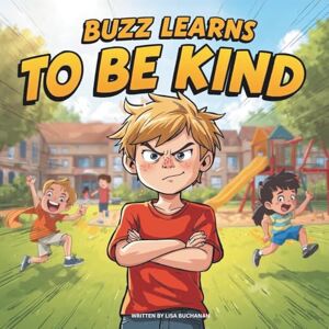 Buchanan, Lisa Buzz Learns to Be Kind: How One Boy Learned the Joy of Kindness and Friendship Buchanan, Lisa Buzz Learns to Be Kind: How One Boy Learned the Joy of Kindness and Friendship