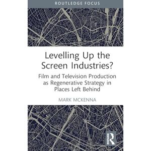 McKenna, Mark Levelling Up the Screen Industries?: Film and Television Production as Regenerative Strategy in Places Left Behind (Routledge Studies in Media and Cultural Industries) McKenna, Mark Levelling Up the Screen Industries?: Film and Television Production as Regenerative Strategy in Places Left Behind (Routledge Studies in Media and Cultural Industries)