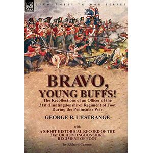 L'Estrange, George B Bravo, Young Buffs!-The Recollections of an Officer of the 31st (Huntingdonshire) Regiment of Foot During the Peninsular War L'Estrange, George B Bravo, Young Buffs!-The Recollections of an Officer of the 31st (Huntingdonshire) Regiment of Foot During the Peninsular War