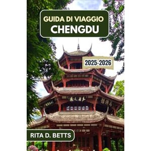 D. Betts, Rita GUIDA DI VIAGGIO CHENGDU 2025–2026: Esplora le tradizioni delle case da tè, i paradisi dei panda e il ritmo di una città antico-moderna dove ogni vicolo racconta una storia. D. Betts, Rita GUIDA DI VIAGGIO CHENGDU 2025–2026: Esplora le tradizioni delle case da tè, i paradisi dei panda e il ritmo di una città antico-moderna dove ogni vicolo racconta una storia.