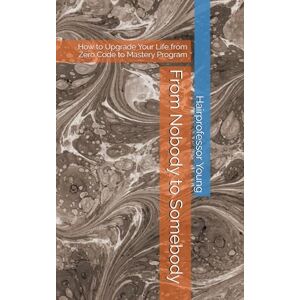 Young, Hairprofessor From Nobody to Somebody: How to Upgrade Your Life from Zero Code to Mastery Program Young, Hairprofessor From Nobody to Somebody: How to Upgrade Your Life from Zero Code to Mastery Program