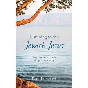 Luckraft, Paul Listening to the Jewish Jesus: How a first-century Rabbi still speaks to us today Luckraft, Paul Listening to the Jewish Jesus: How a first-century Rabbi still speaks to us today