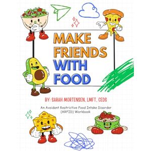 Mortensen LMFT, Sarah Make Friends with Food: An Avoidant Restrictive Food Intake Disorder (ARFID) Workbook Mortensen LMFT, Sarah Make Friends with Food: An Avoidant Restrictive Food Intake Disorder (ARFID) Workbook