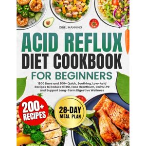 Manning, Oriel Acid Reflux Diet Cookbook for Beginners: 1800 Days and 200+ Quick, Soothing, Low-Acid Recipes to Reduce GERD, Ease Heartburn, Calm LPR, and Support Long-Term Digestive Wellness Full 28-Day Meal Plan Manning, Oriel Acid Reflux Diet Cookbook for Beginners: 1800 Days and 200+ Quick, Soothing, Low-Acid Recipes to Reduce GERD, Ease Heartburn, Calm LPR, and Support Long-Term Digestive Wellness Full 28-Day Meal Plan