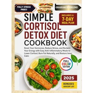 STERLING, GRAHAM SIMPLE CORTISOL DETOX DIET COOKBOOK: Reset Your Hormones, Reduce Stress, and Reclaim Your Energy with Easy Anti Inflammatory Meals to Lower Cortisol, Burn Fat naturally, and Restore Inner Calm STERLING, GRAHAM SIMPLE CORTISOL DETOX DIET COOKBOOK: Reset Your Hormones, Reduce Stress, and Reclaim Your Energy with Easy Anti Inflammatory Meals to Lower Cortisol, Burn Fat naturally, and Restore Inner Calm