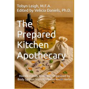 Leigh MFA, Tobyn The Prepared Kitchen Apothecary: Holistic Family Remedies Organized by Body System from 80 Powerhouse Herbs (The Prepared Kitchen Series) Leigh MFA, Tobyn The Prepared Kitchen Apothecary: Holistic Family Remedies Organized by Body System from 80 Powerhouse Herbs (The Prepared Kitchen Series)